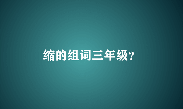 缩的组词三年级？