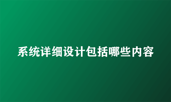 系统详细设计包括哪些内容