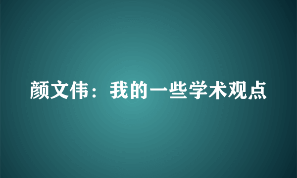 颜文伟：我的一些学术观点