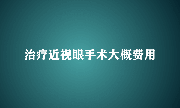 治疗近视眼手术大概费用