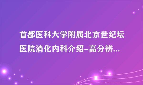 首都医科大学附属北京世纪坛医院消化内科介绍-高分辨胃肠动力学检查