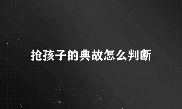 抢孩子的典故怎么判断