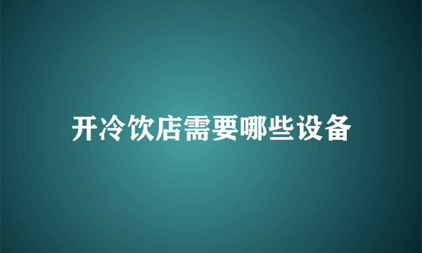 开冷饮店需要哪些设备