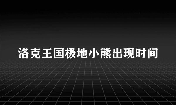 洛克王国极地小熊出现时间