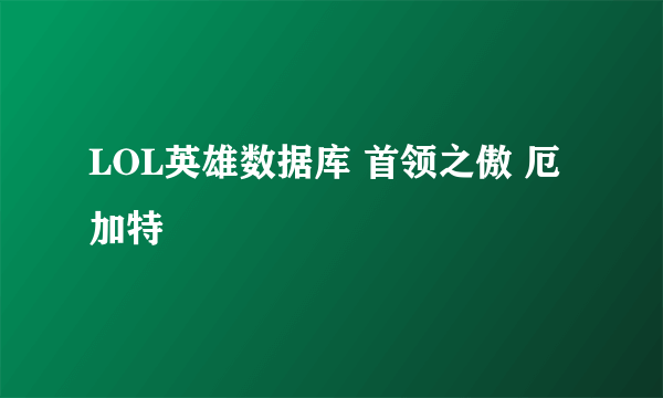 LOL英雄数据库 首领之傲 厄加特