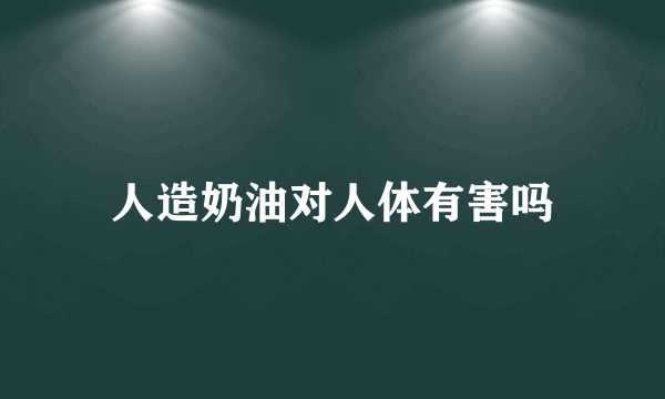 人造奶油对人体有害吗