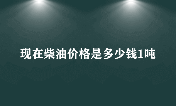 现在柴油价格是多少钱1吨