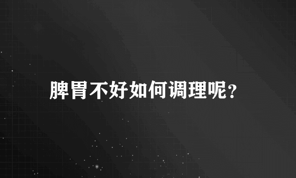 脾胃不好如何调理呢？