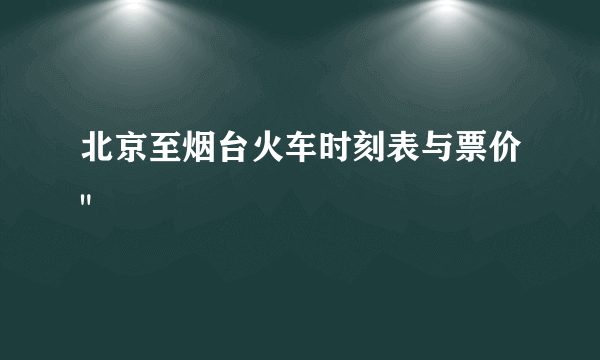 北京至烟台火车时刻表与票价