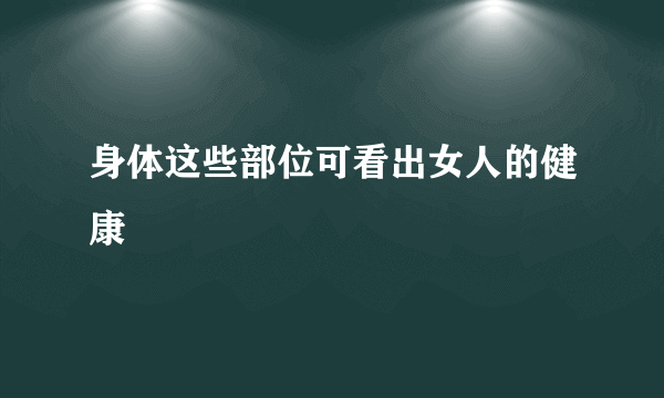 身体这些部位可看出女人的健康