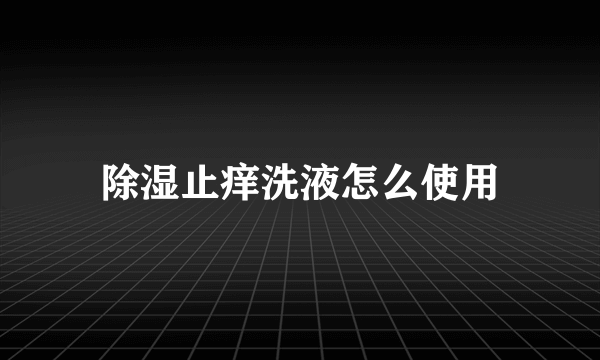 除湿止痒洗液怎么使用