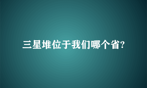 三星堆位于我们哪个省?