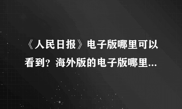 《人民日报》电子版哪里可以看到？海外版的电子版哪里可以看到？