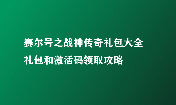 赛尔号之战神传奇礼包大全 礼包和激活码领取攻略