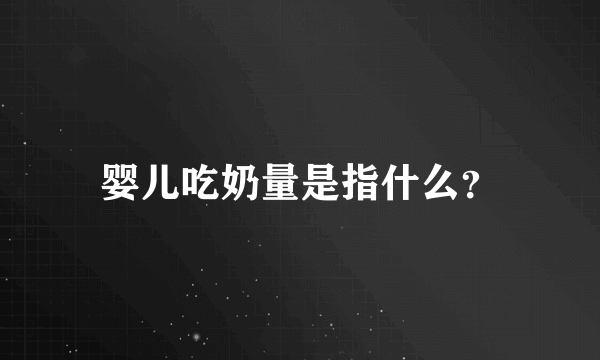 婴儿吃奶量是指什么？