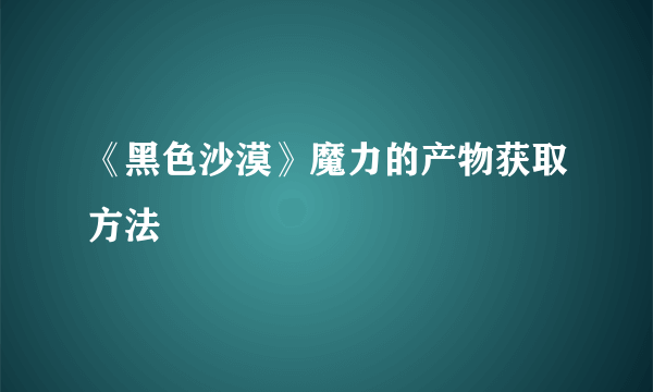 《黑色沙漠》魔力的产物获取方法