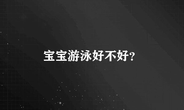 宝宝游泳好不好？