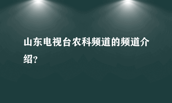 山东电视台农科频道的频道介绍？