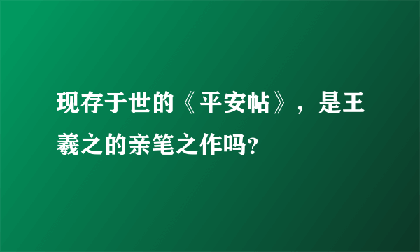 现存于世的《平安帖》，是王羲之的亲笔之作吗？