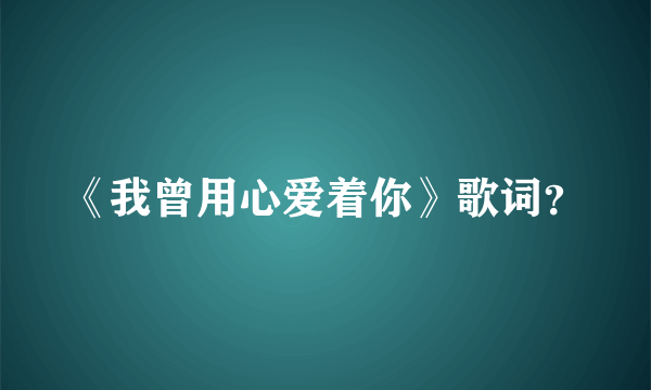 《我曾用心爱着你》歌词？