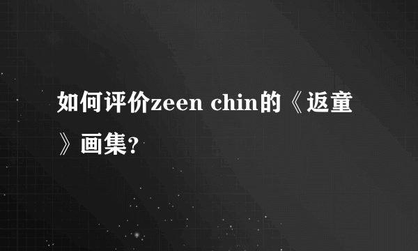 如何评价zeen chin的《返童》画集？