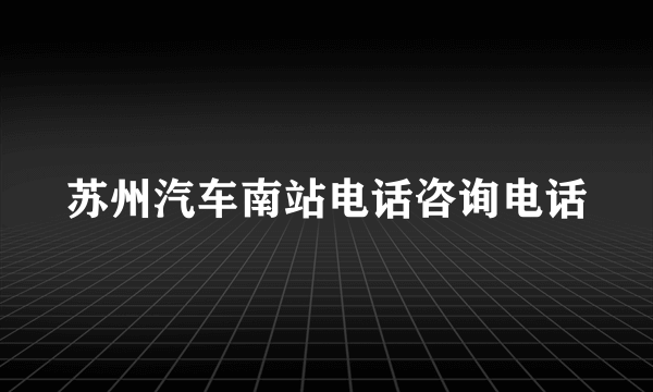 苏州汽车南站电话咨询电话