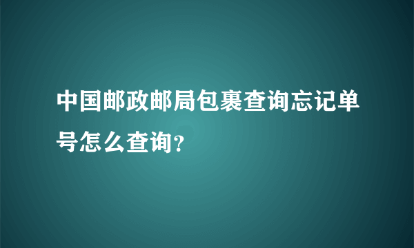 中国邮政邮局包裹查询忘记单号怎么查询？