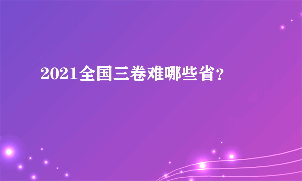 2021全国三卷难哪些省？