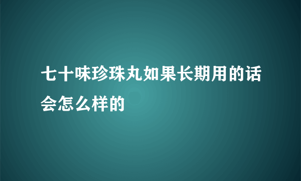 七十味珍珠丸如果长期用的话会怎么样的