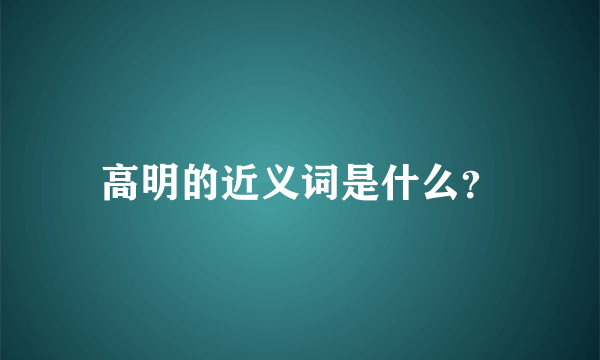 高明的近义词是什么？