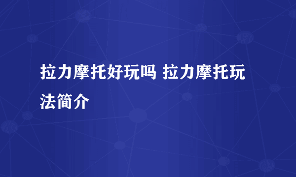 拉力摩托好玩吗 拉力摩托玩法简介