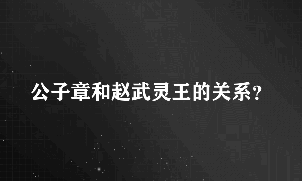 公子章和赵武灵王的关系？