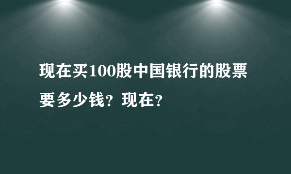 现在买100股中国银行的股票要多少钱？现在？