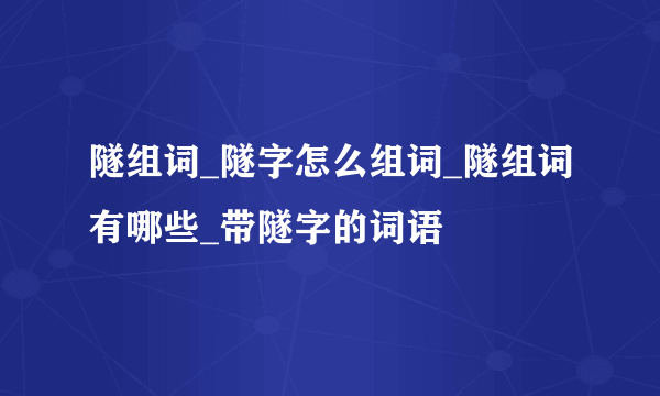 隧组词_隧字怎么组词_隧组词有哪些_带隧字的词语