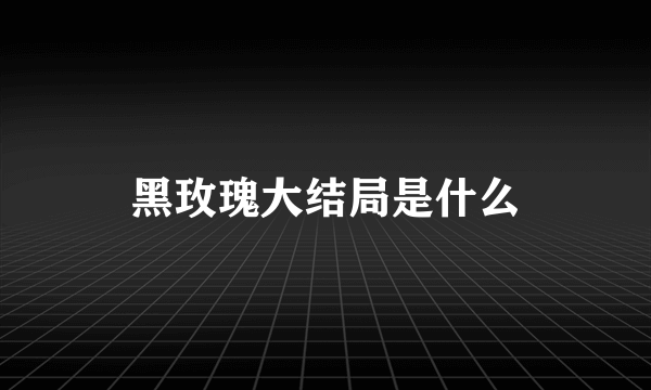 黑玫瑰大结局是什么