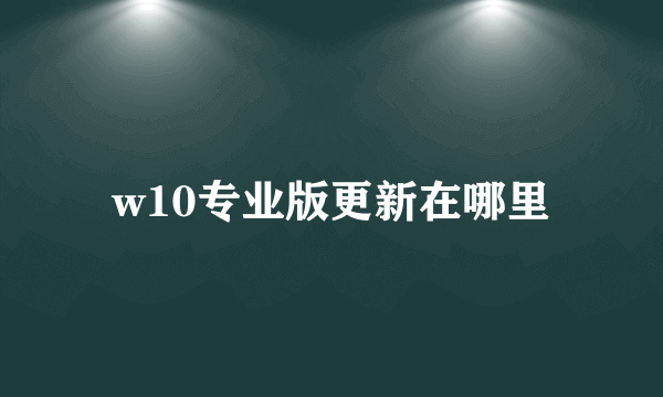 w10专业版更新在哪里