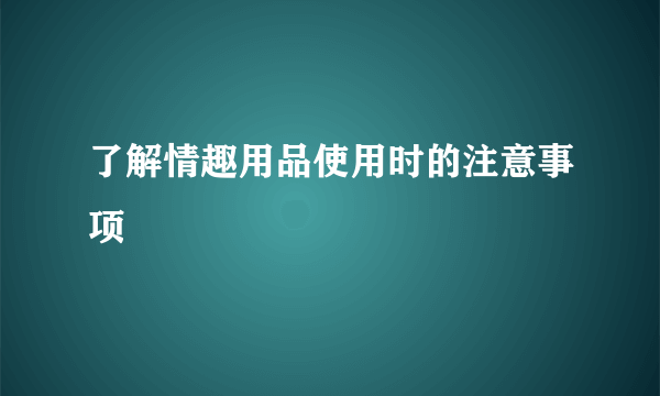 了解情趣用品使用时的注意事项