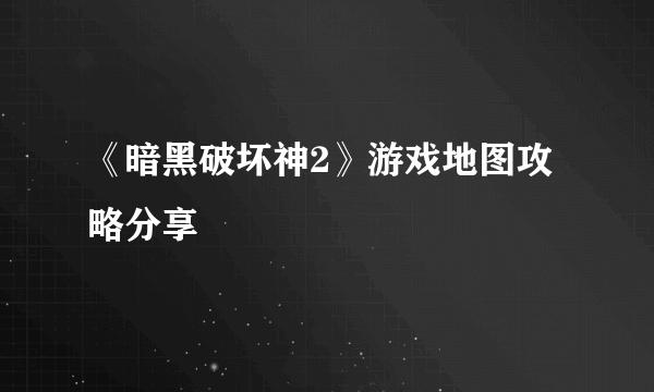 《暗黑破坏神2》游戏地图攻略分享