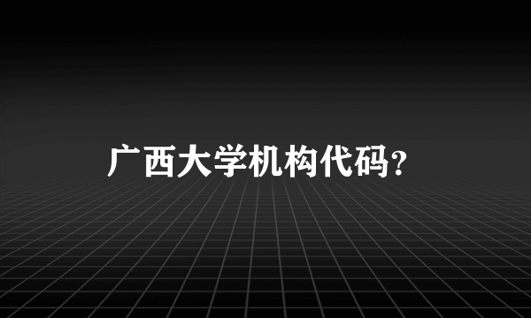 广西大学机构代码？