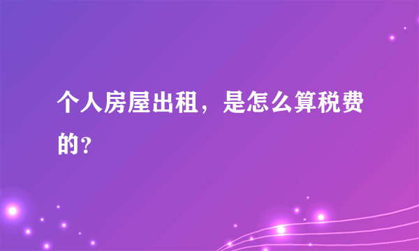 个人房屋出租，是怎么算税费的？