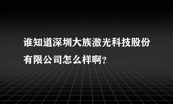 谁知道深圳大族激光科技股份有限公司怎么样啊？