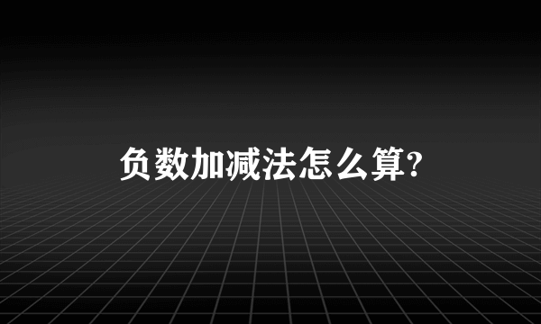 负数加减法怎么算?