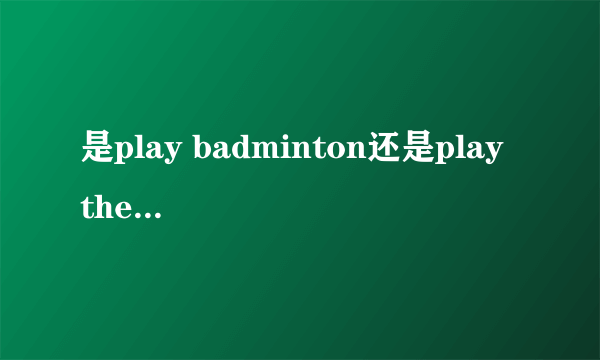 是play badminton还是play the badminton?