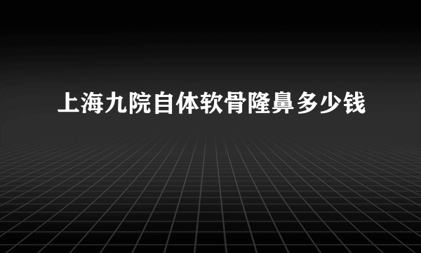 上海九院自体软骨隆鼻多少钱