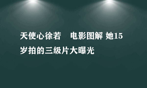 天使心徐若瑄电影图解 她15岁拍的三级片大曝光