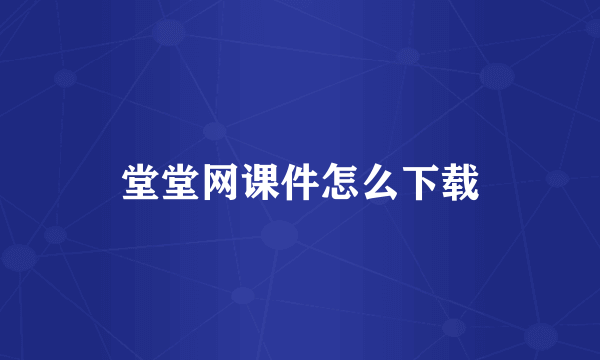 堂堂网课件怎么下载