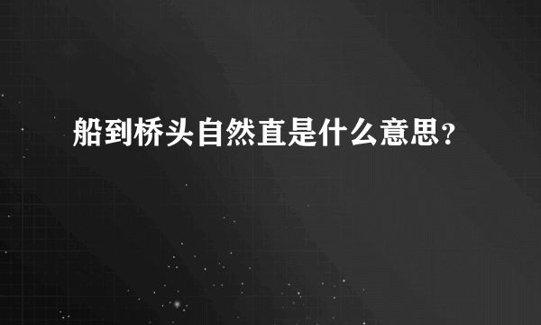 船到桥头自然直是什么意思？