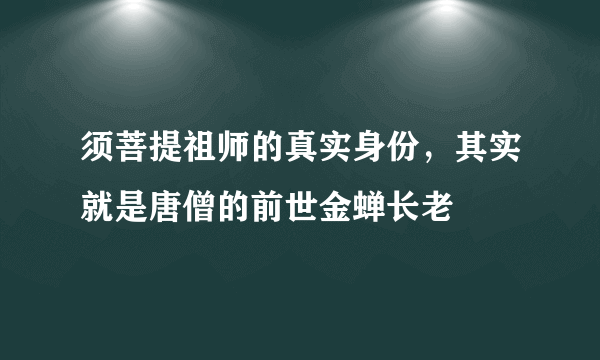 须菩提祖师的真实身份，其实就是唐僧的前世金蝉长老