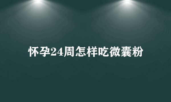 怀孕24周怎样吃微囊粉