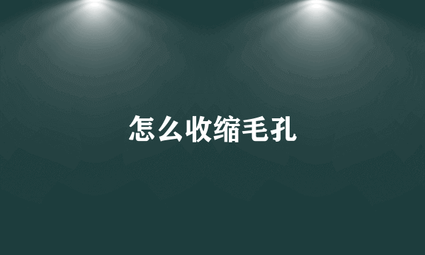 怎么收缩毛孔